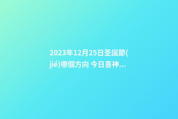 2023年12月25日圣誕節(jié)哪個方向 今日喜神查詢
